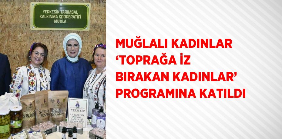 MUĞLALI KADINLAR ‘TOPRAĞA İZ BIRAKAN KADINLAR’ PROGRAMINA KATILDI