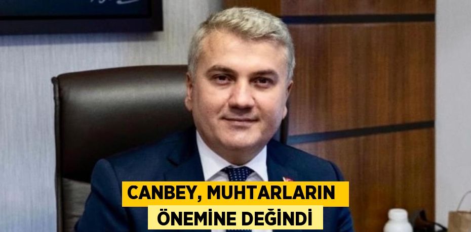 CANBEY, MUHTARLARIN   ÖNEMİNE DEĞİNDİ