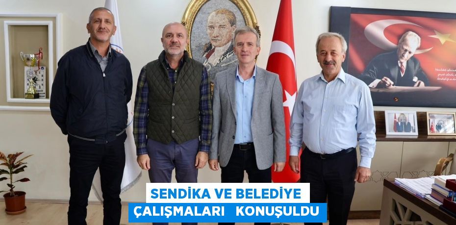 SENDİKA VE BELEDİYE ÇALIŞMALARI   KONUŞULDU