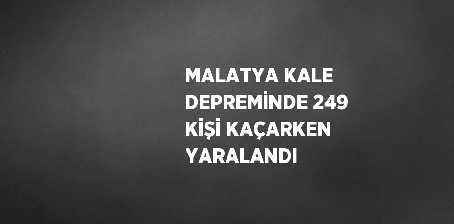 MALATYA KALE DEPREMİNDE 249 KİŞİ KAÇARKEN YARALANDI