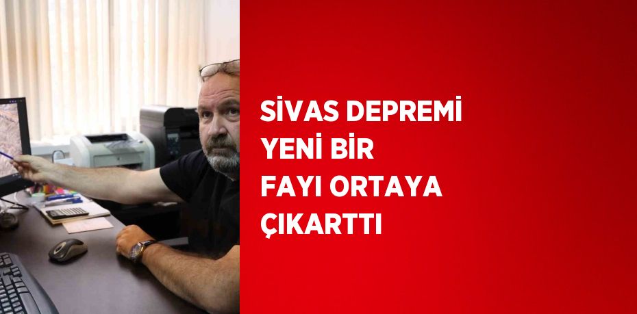 SİVAS DEPREMİ YENİ BİR FAYI ORTAYA ÇIKARTTI