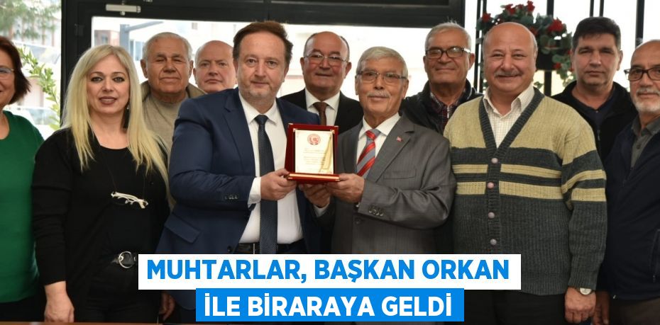 MUHTARLAR, BAŞKAN ORKAN İLE BİRARAYA GELDİ