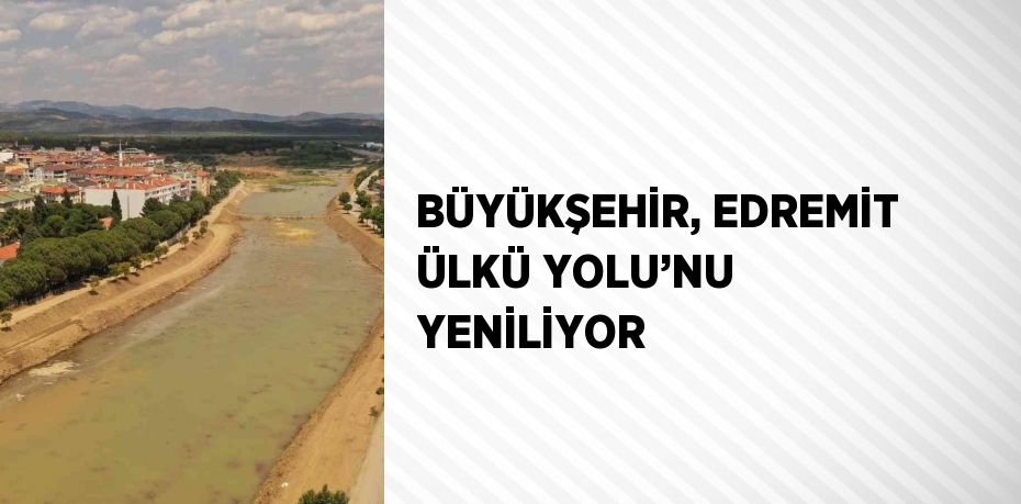 BÜYÜKŞEHİR, EDREMİT ÜLKÜ YOLU’NU YENİLİYOR