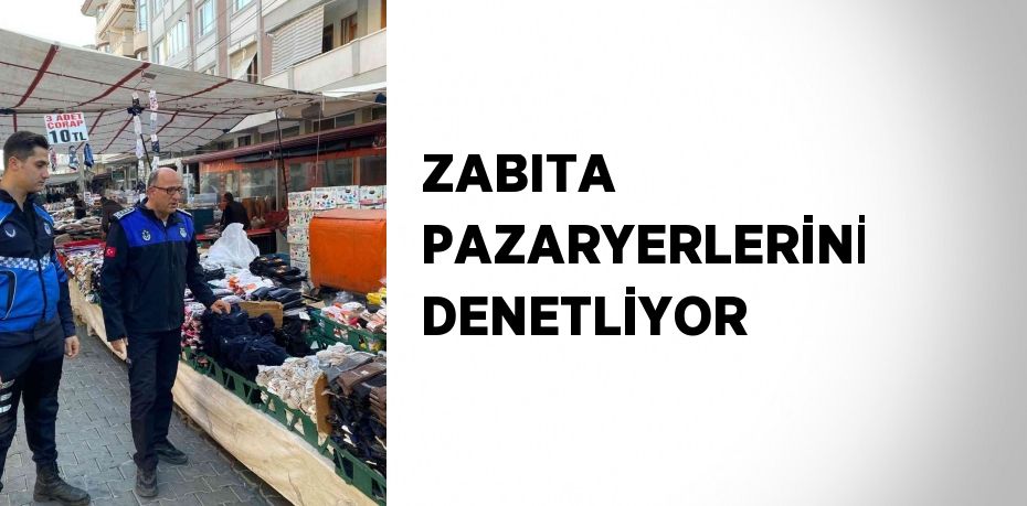 ZABITA PAZARYERLERİNİ DENETLİYOR