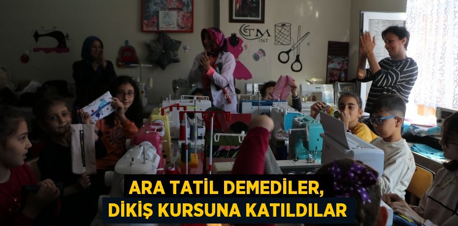 Ara tatil demediler, dikiş kursuna katıldılar