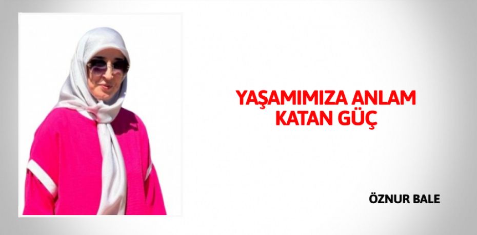 YAŞAMIMIZA ANLAM KATAN GÜÇ