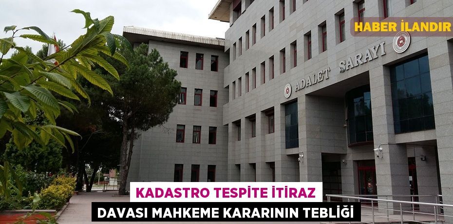 Kadastro tespite itiraz davası mahkeme kararının tebliği