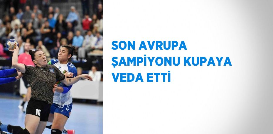 SON AVRUPA ŞAMPİYONU KUPAYA VEDA ETTİ