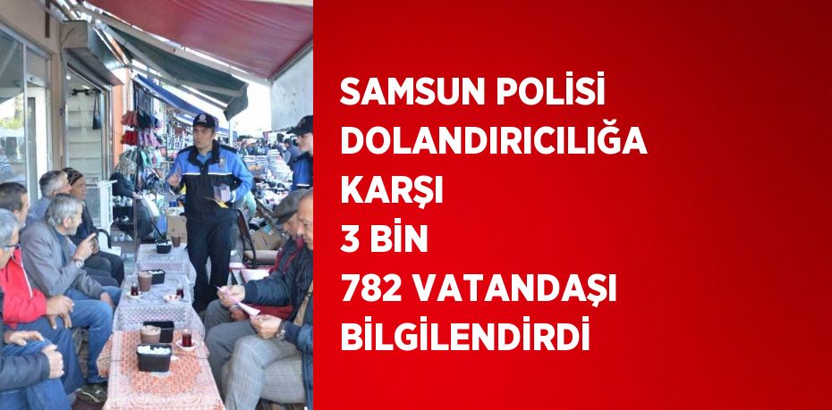 SAMSUN POLİSİ DOLANDIRICILIĞA KARŞI 3 BİN 782 VATANDAŞI BİLGİLENDİRDİ