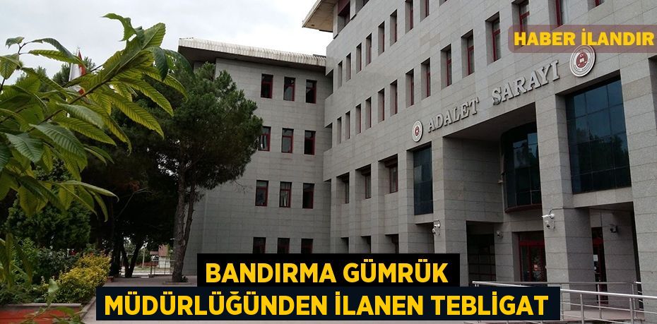 Bandırma Gümrük Müdürlüğünden ilanen tebligat