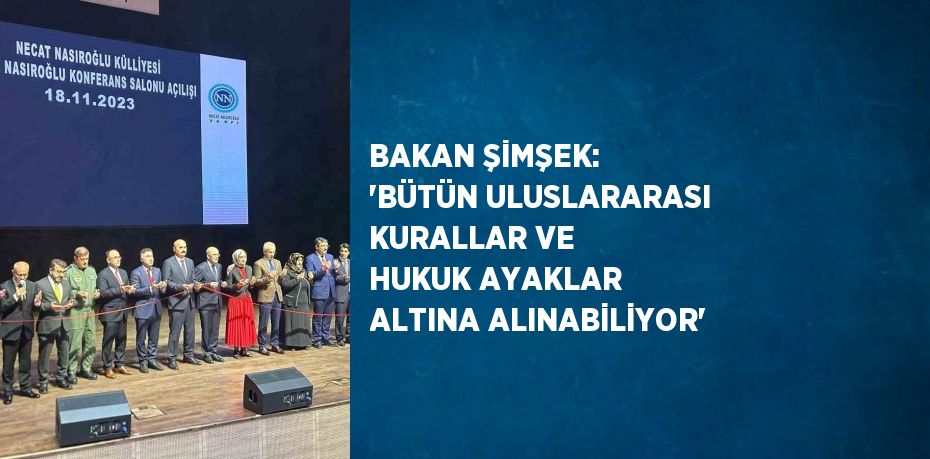 BAKAN ŞİMŞEK: 'BÜTÜN ULUSLARARASI KURALLAR VE HUKUK AYAKLAR ALTINA ALINABİLİYOR'
