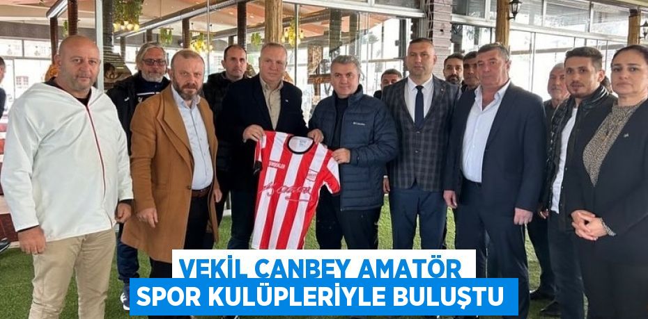 VEKİL CANBEY AMATÖR SPOR KULÜPLERİYLE BULUŞTU