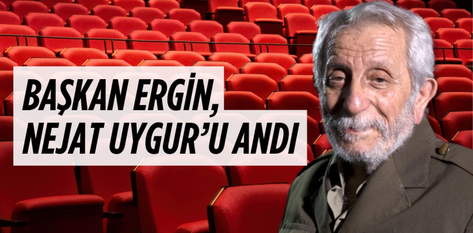 BAŞKAN ERGİN, NEJAT UYGUR’U ANDI