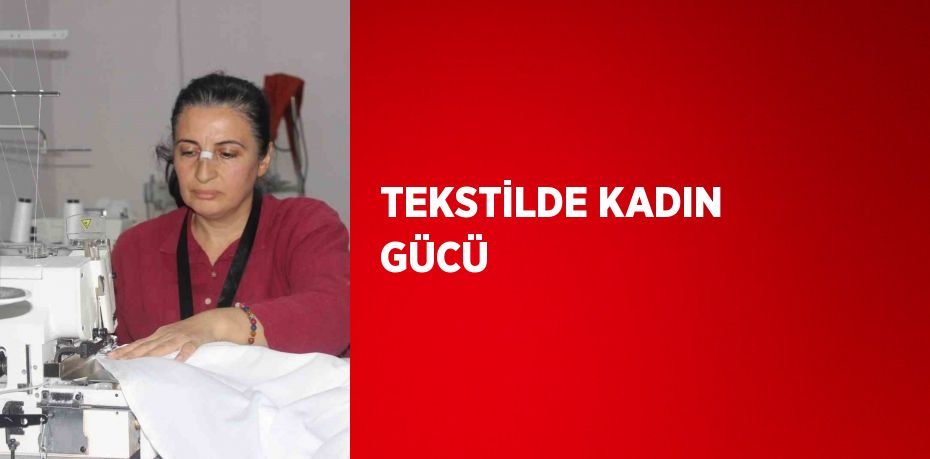 TEKSTİLDE KADIN GÜCÜ
