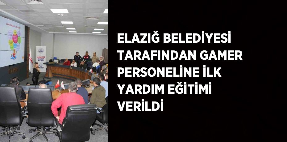 ELAZIĞ BELEDİYESİ TARAFINDAN GAMER PERSONELİNE İLK YARDIM EĞİTİMİ VERİLDİ