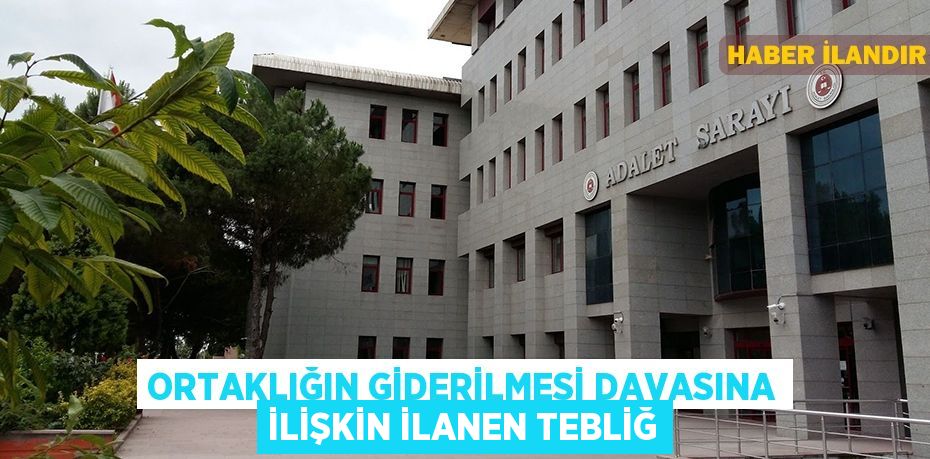 Ortaklığın giderilmesi davasına ilişkin ilanen tebliğ