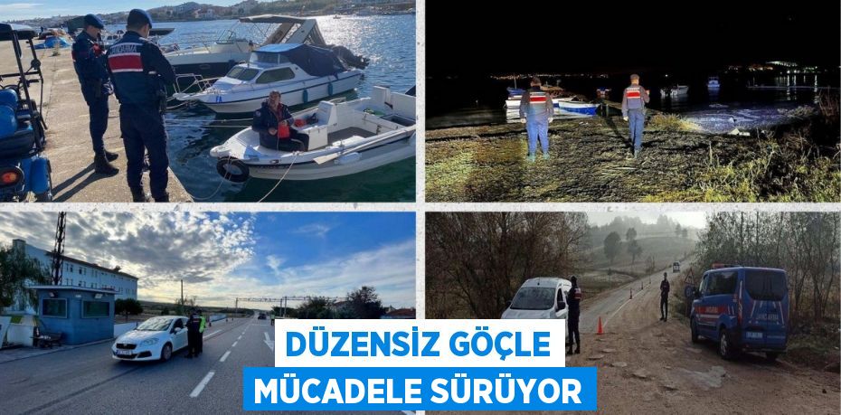 DÜZENSİZ GÖÇLE MÜCADELE SÜRÜYOR