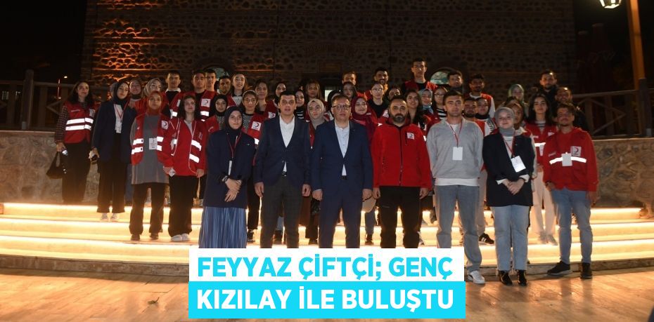 FEYYAZ ÇİFTÇİ; GENÇ KIZILAY İLE BULUŞTU