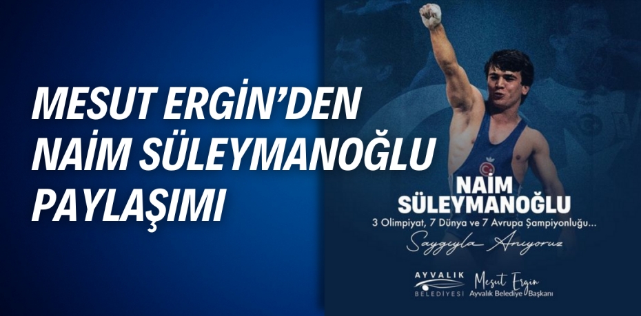 MESUT ERGİN’DEN  NAİM SÜLEYMANOĞLU PAYLAŞIMI