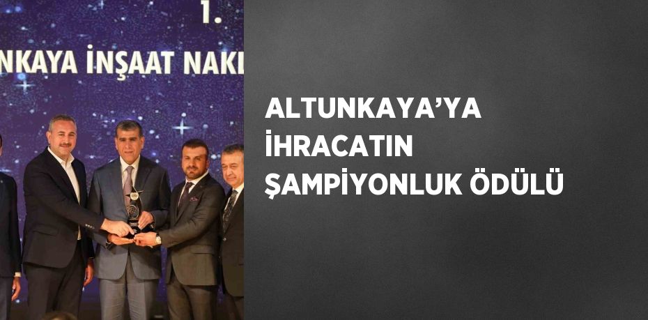 ALTUNKAYA’YA İHRACATIN ŞAMPİYONLUK ÖDÜLÜ