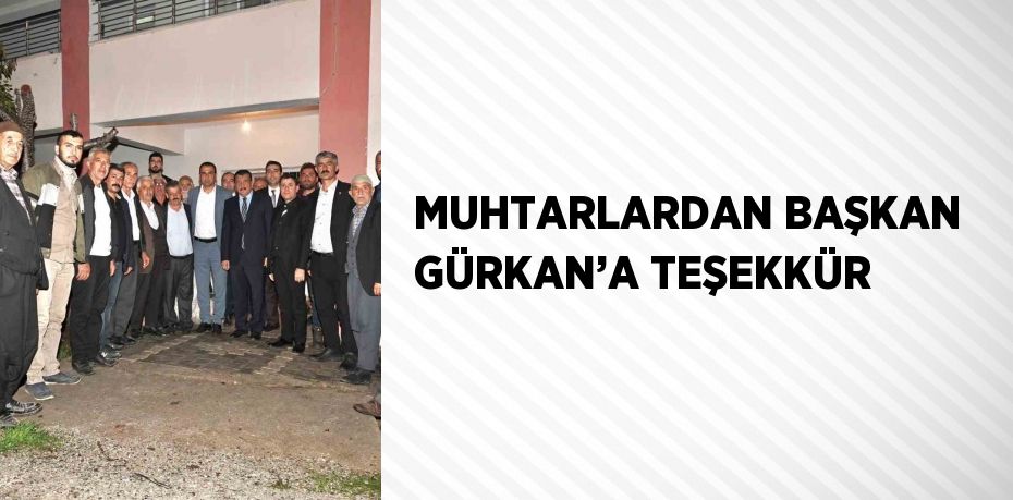 MUHTARLARDAN BAŞKAN GÜRKAN’A TEŞEKKÜR