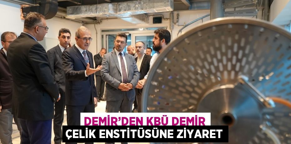 DEMİR’DEN KBÜ DEMİR ÇELİK ENSTİTÜSÜNE ZİYARET