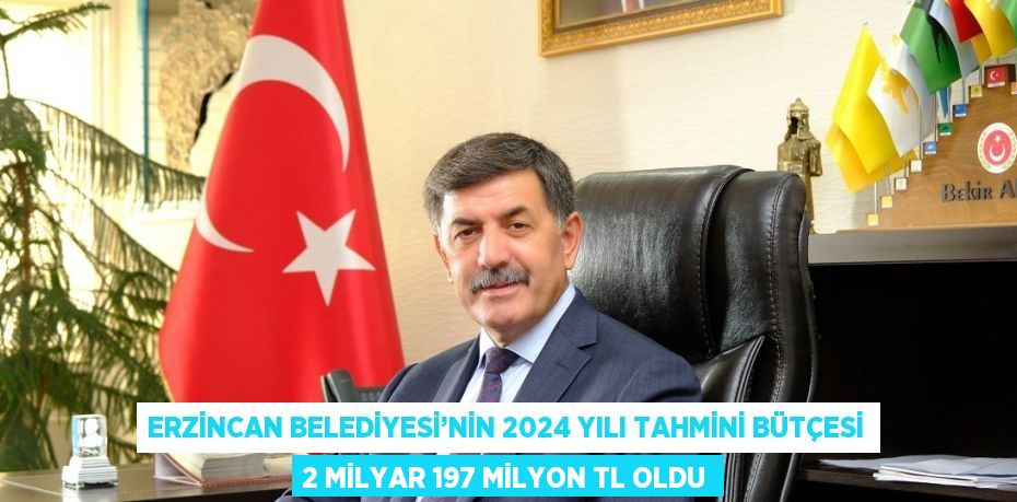 ERZİNCAN BELEDİYESİ’NİN 2024 YILI TAHMİNİ BÜTÇESİ 2 MİLYAR 197 MİLYON TL OLDU