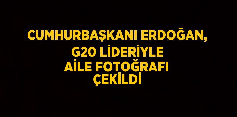 CUMHURBAŞKANI ERDOĞAN, G20 LİDERİYLE AİLE FOTOĞRAFI ÇEKİLDİ