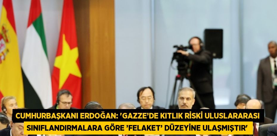 CUMHURBAŞKANI ERDOĞAN: 'GAZZE’DE KITLIK RİSKİ ULUSLARARASI SINIFLANDIRMALARA GÖRE ’FELAKET’ DÜZEYİNE ULAŞMIŞTIR'