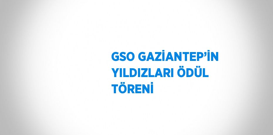 GSO GAZİANTEP’İN YILDIZLARI ÖDÜL TÖRENİ