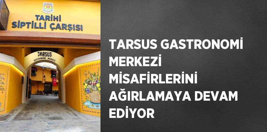 TARSUS GASTRONOMİ MERKEZİ MİSAFİRLERİNİ AĞIRLAMAYA DEVAM EDİYOR