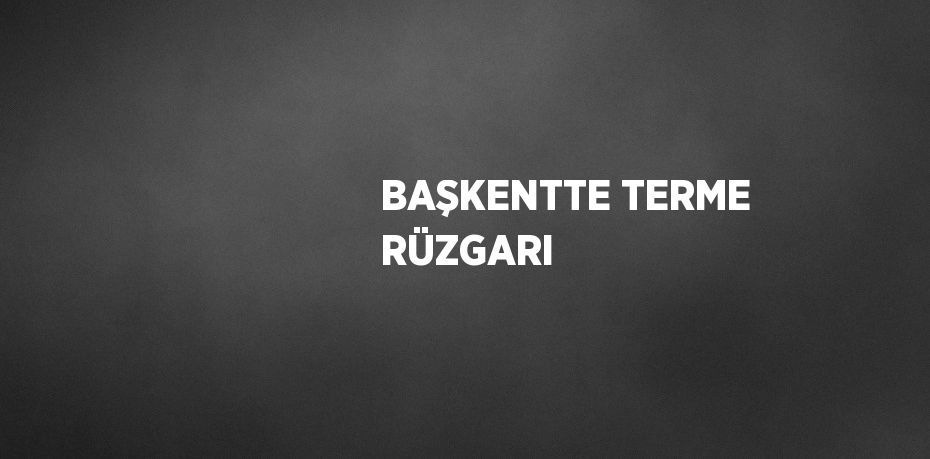 BAŞKENTTE TERME RÜZGARI