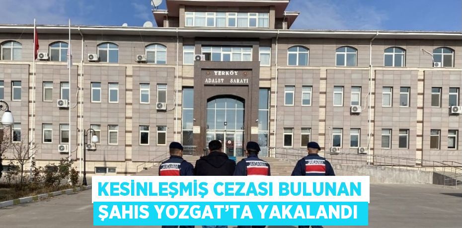 KESİNLEŞMİŞ CEZASI BULUNAN ŞAHIS YOZGAT’TA YAKALANDI