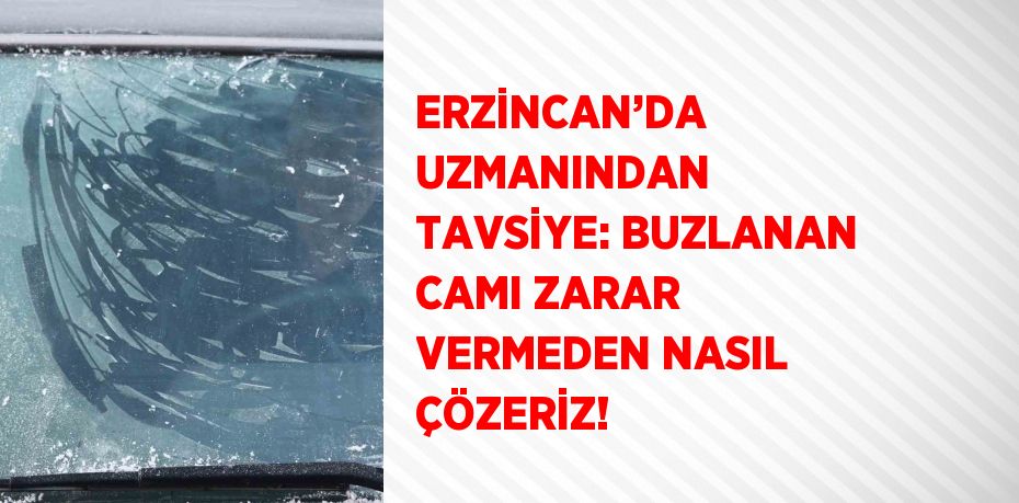 ERZİNCAN’DA UZMANINDAN TAVSİYE: BUZLANAN CAMI ZARAR VERMEDEN NASIL ÇÖZERİZ!