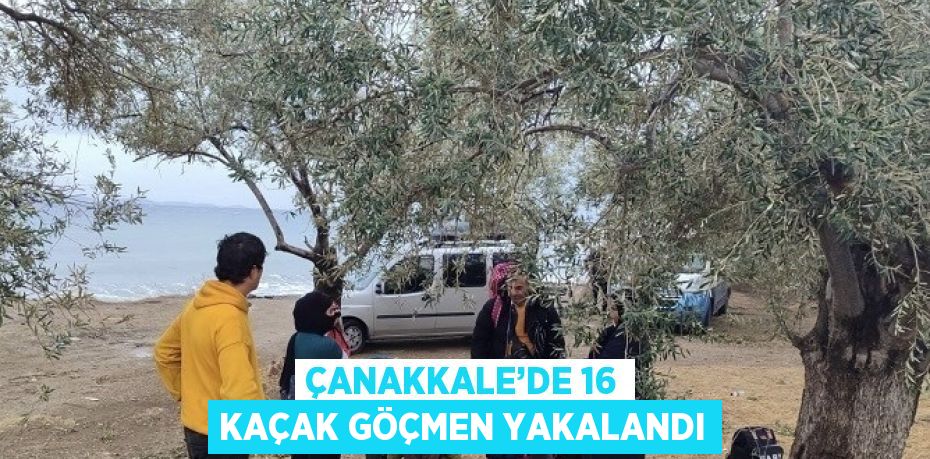 ÇANAKKALE’DE 16 KAÇAK GÖÇMEN YAKALANDI