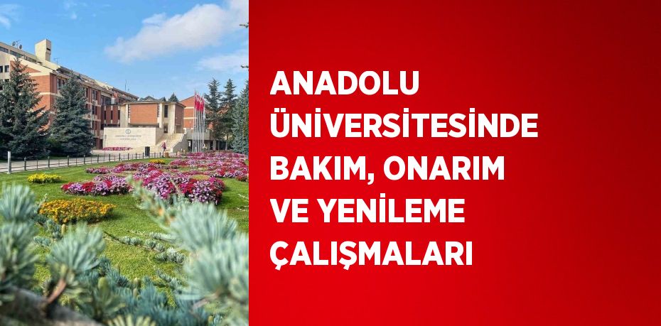 ANADOLU ÜNİVERSİTESİNDE BAKIM, ONARIM VE YENİLEME ÇALIŞMALARI