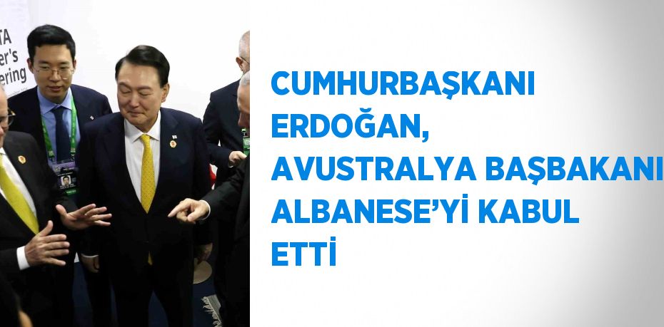 CUMHURBAŞKANI ERDOĞAN, AVUSTRALYA BAŞBAKANI ALBANESE’Yİ KABUL ETTİ