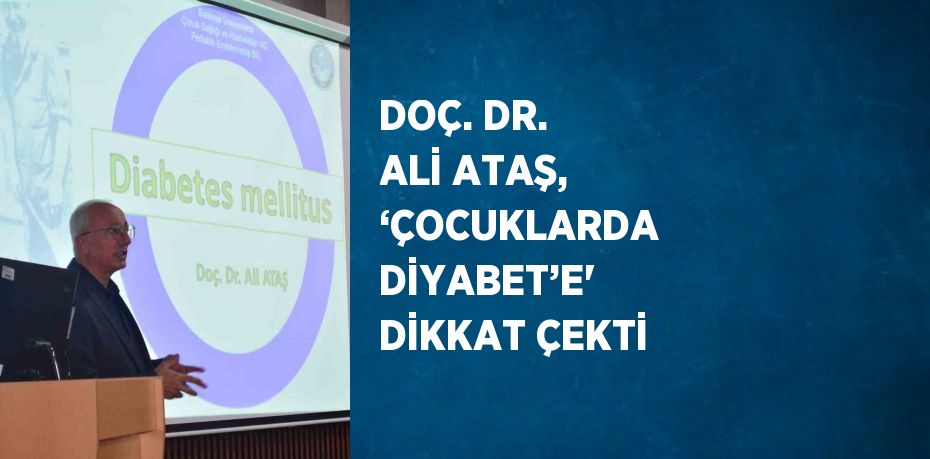 DOÇ. DR. ALİ ATAŞ, ‘ÇOCUKLARDA DİYABET’E' DİKKAT ÇEKTİ