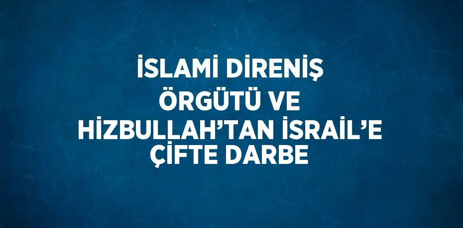 İSLAMİ DİRENİŞ ÖRGÜTÜ VE HİZBULLAH’TAN İSRAİL’E ÇİFTE DARBE