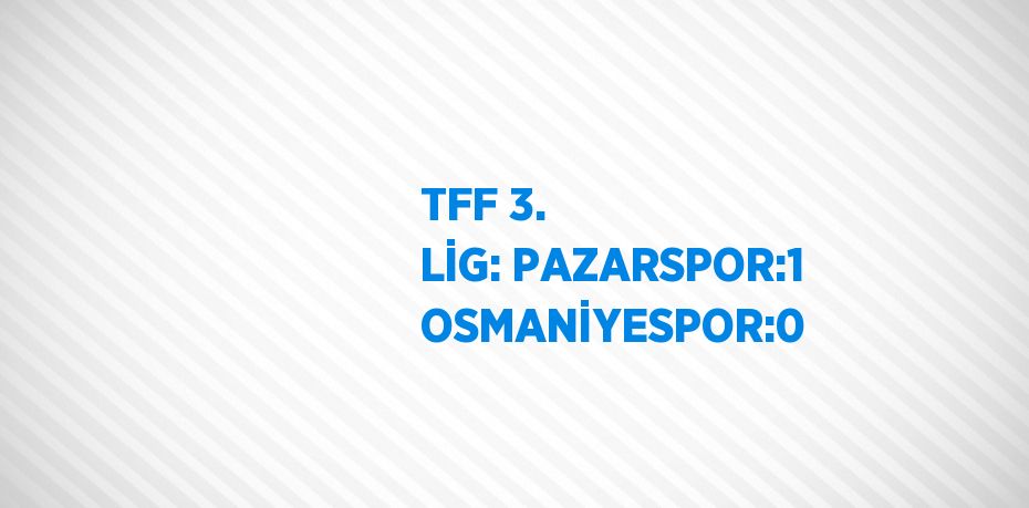 TFF 3. LİG: PAZARSPOR:1 OSMANİYESPOR:0