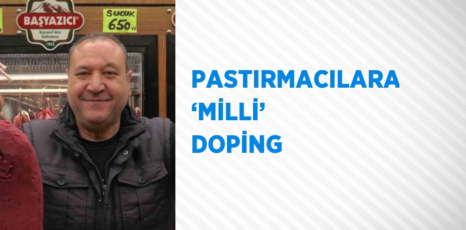 PASTIRMACILARA ‘MİLLİ’ DOPİNG