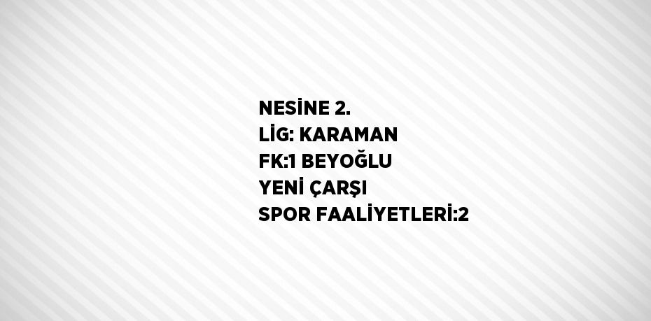 NESİNE 2. LİG: KARAMAN FK:1 BEYOĞLU YENİ ÇARŞI SPOR FAALİYETLERİ:2