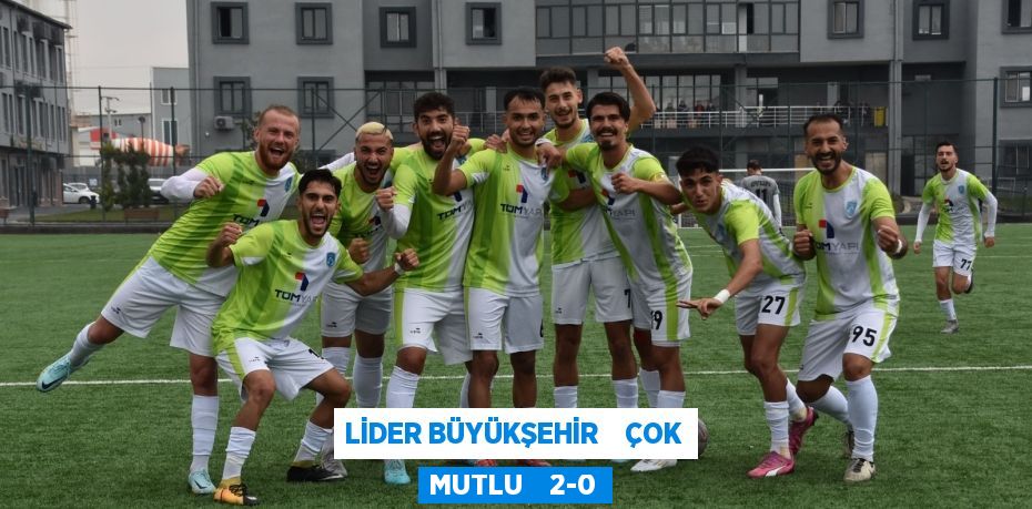 LİDER BÜYÜKŞEHİR    ÇOK MUTLU    2-0