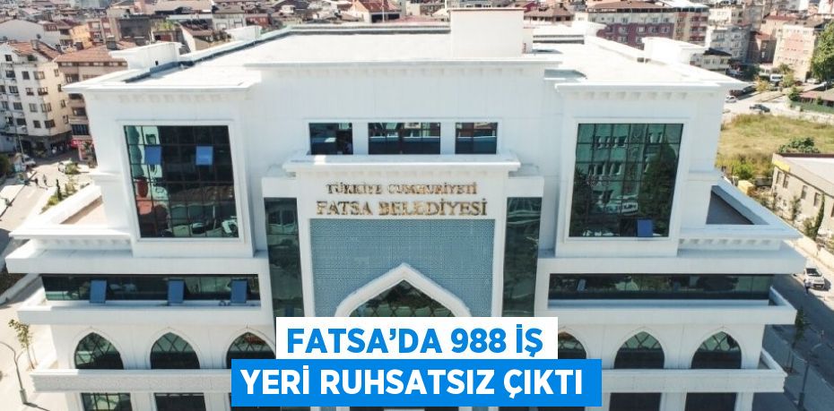 FATSA’DA 988 İŞ YERİ RUHSATSIZ ÇIKTI