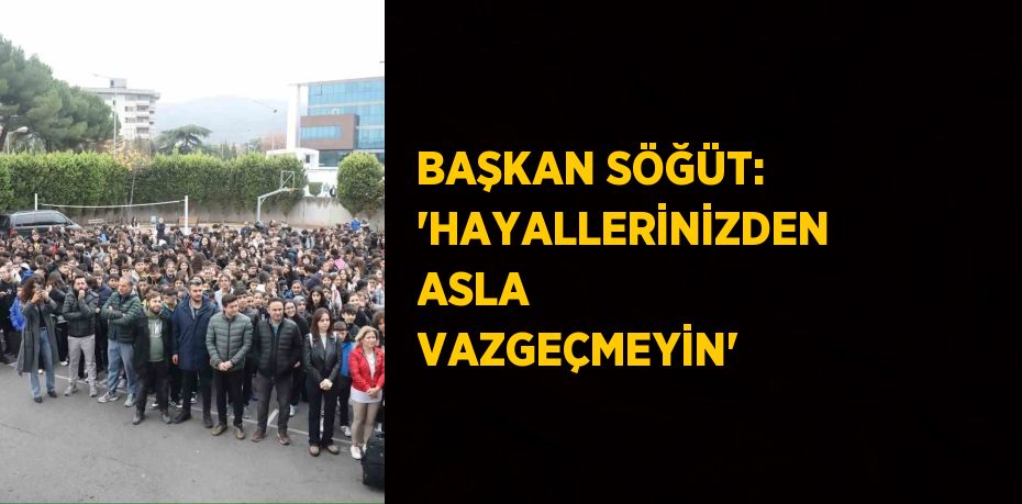 BAŞKAN SÖĞÜT: 'HAYALLERİNİZDEN ASLA VAZGEÇMEYİN'