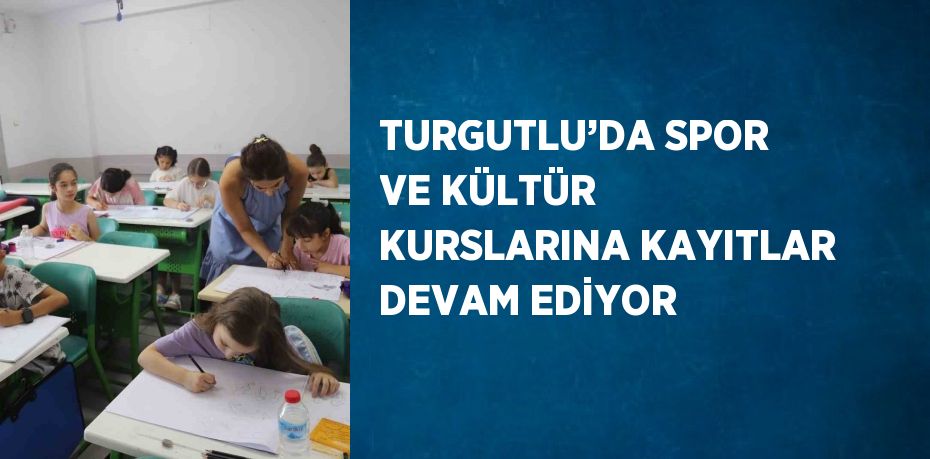 TURGUTLU’DA SPOR VE KÜLTÜR KURSLARINA KAYITLAR DEVAM EDİYOR