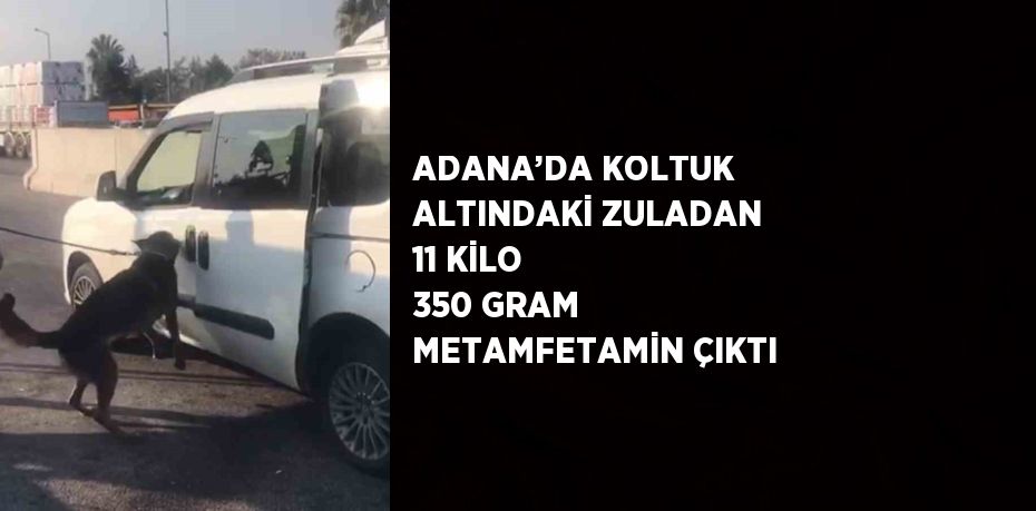 ADANA’DA KOLTUK ALTINDAKİ ZULADAN 11 KİLO 350 GRAM METAMFETAMİN ÇIKTI