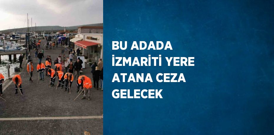 BU ADADA İZMARİTİ YERE ATANA CEZA GELECEK