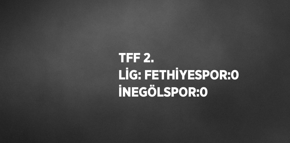 TFF 2. LİG: FETHİYESPOR:0 İNEGÖLSPOR:0