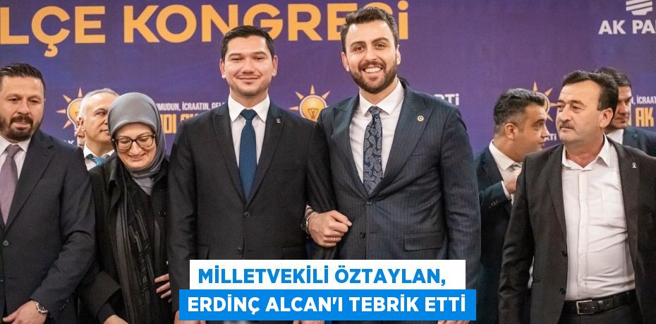 MİLLETVEKİLİ ÖZTAYLAN,   ERDİNÇ ALCAN’I TEBRİK ETTİ